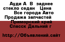 Ауди А4 В5 заднее стекло седан › Цена ­ 2 000 - Все города Авто » Продажа запчастей   . Приморский край,Спасск-Дальний г.